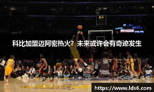 科比加盟迈阿密热火？未来或许会有奇迹发生