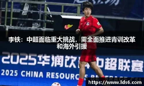李铁：中超面临重大挑战，需全面推进青训改革和海外引援