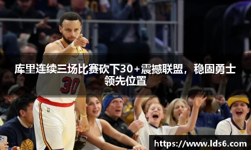 库里连续三场比赛砍下30+震撼联盟，稳固勇士领先位置
