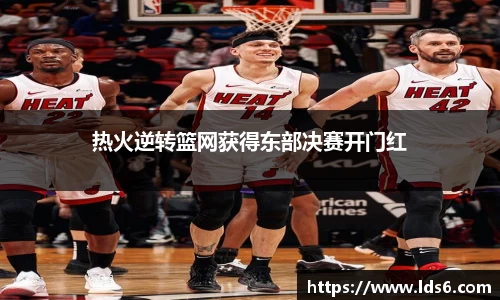 热火逆转篮网获得东部决赛开门红