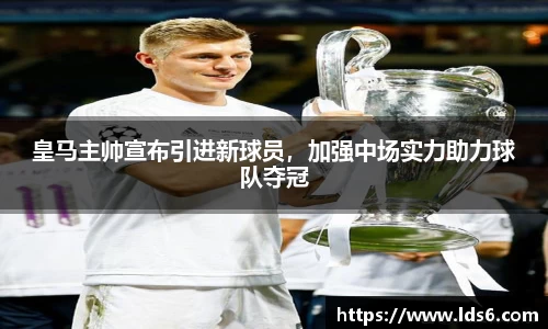 皇马主帅宣布引进新球员，加强中场实力助力球队夺冠