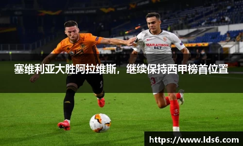 塞维利亚大胜阿拉维斯，继续保持西甲榜首位置