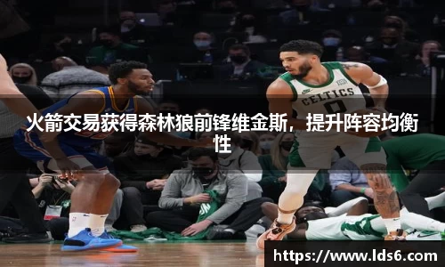 火箭交易获得森林狼前锋维金斯，提升阵容均衡性