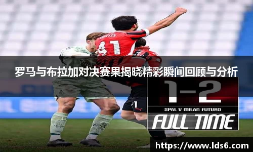 罗马与布拉加对决赛果揭晓精彩瞬间回顾与分析