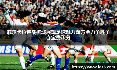 菲尔卡拉迎战槟城展现足球魅力双方全力争胜争夺宝贵积分