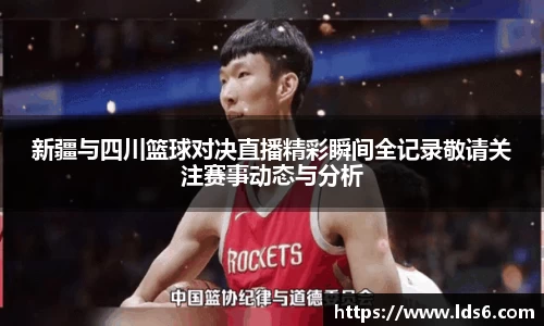 新疆与四川篮球对决直播精彩瞬间全记录敬请关注赛事动态与分析