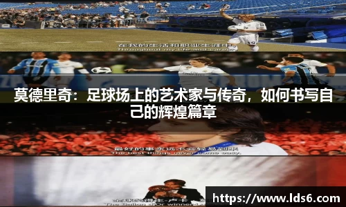 莫德里奇：足球场上的艺术家与传奇，如何书写自己的辉煌篇章