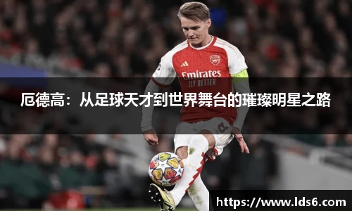 厄德高：从足球天才到世界舞台的璀璨明星之路
