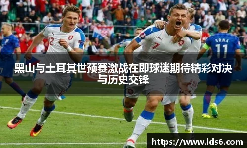 黑山与土耳其世预赛激战在即球迷期待精彩对决与历史交锋