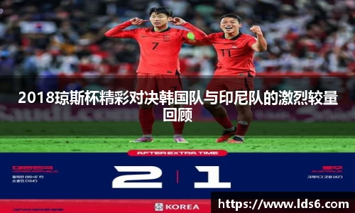 2018琼斯杯精彩对决韩国队与印尼队的激烈较量回顾