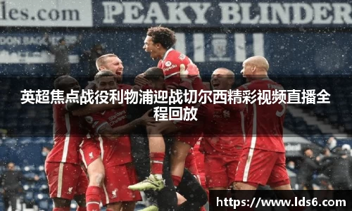 英超焦点战役利物浦迎战切尔西精彩视频直播全程回放