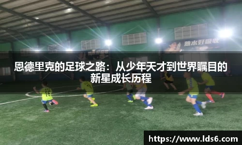 恩德里克的足球之路：从少年天才到世界瞩目的新星成长历程