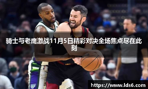 骑士与老鹰激战11月5日精彩对决全场焦点尽在此刻