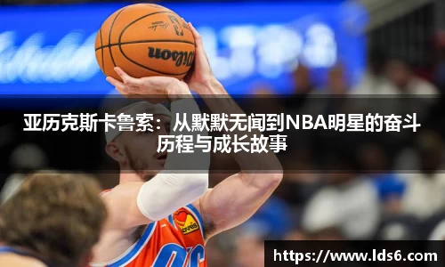 亚历克斯卡鲁索：从默默无闻到NBA明星的奋斗历程与成长故事