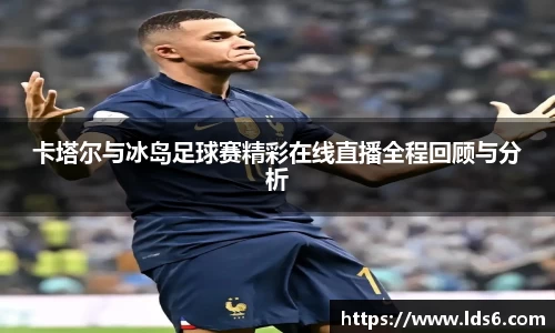 卡塔尔与冰岛足球赛精彩在线直播全程回顾与分析