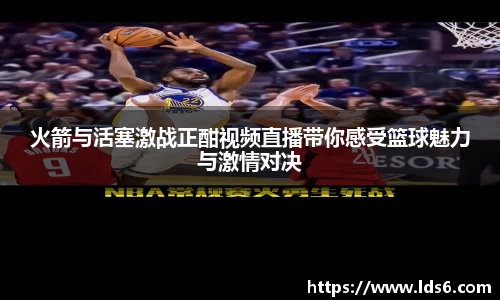 火箭与活塞激战正酣视频直播带你感受篮球魅力与激情对决