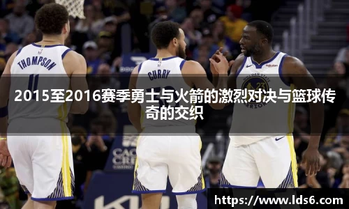 2015至2016赛季勇士与火箭的激烈对决与篮球传奇的交织