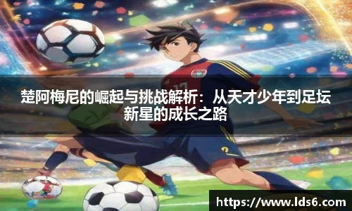 楚阿梅尼的崛起与挑战解析：从天才少年到足坛新星的成长之路