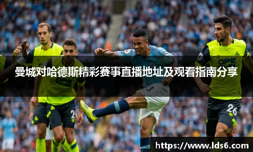 曼城对哈德斯精彩赛事直播地址及观看指南分享