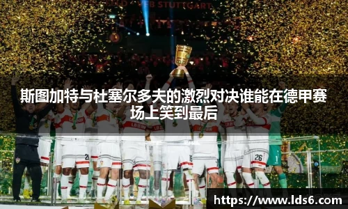 斯图加特与杜塞尔多夫的激烈对决谁能在德甲赛场上笑到最后