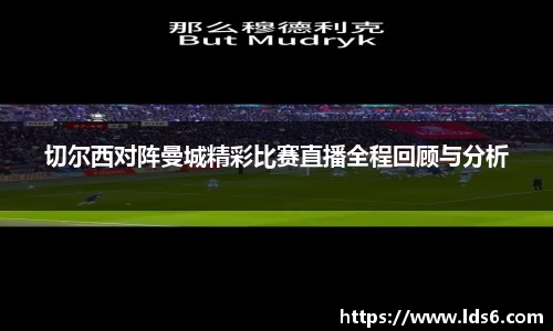 切尔西对阵曼城精彩比赛直播全程回顾与分析