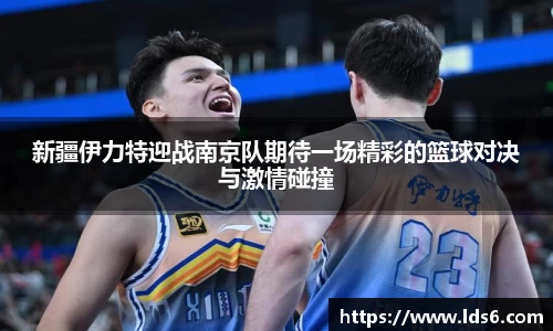 新疆伊力特迎战南京队期待一场精彩的篮球对决与激情碰撞