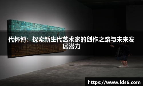 代怀博：探索新生代艺术家的创作之路与未来发展潜力