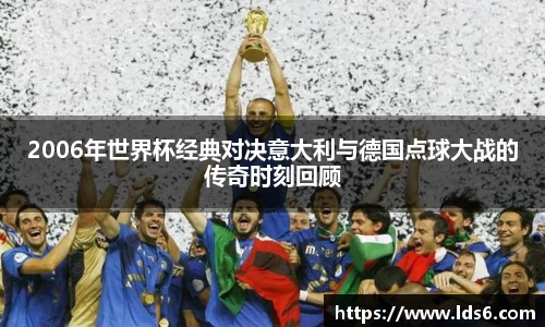 2006年世界杯经典对决意大利与德国点球大战的传奇时刻回顾