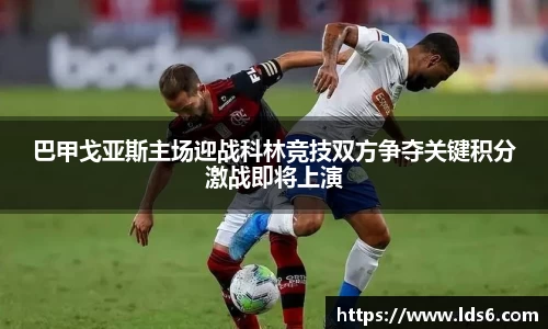 巴甲戈亚斯主场迎战科林竞技双方争夺关键积分激战即将上演